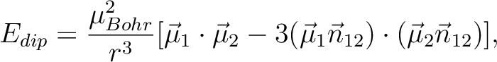 \begin{displaymath}
E_{dip} = \frac{\mu_{Bohr}^{2}}{ r^{3}} [\vec\mu_{1} \cdot \...
... 3(\vec \mu_{1} \vec n_{12})\cdot (\vec \mu_{2} \vec n_{12})],
\end{displaymath}