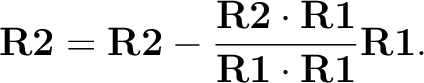 \begin{displaymath}{\bf R2}={\bf R2}-\frac{ {\bf R2} \cdot {\bf R1} }{{\bf R1} \cdot {\bf R1}} {\bf R1}.\end{displaymath}