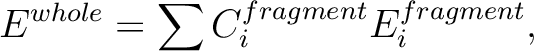 \begin{displaymath}
E^{whole}=\sum C_i^{fragment} E_i^{fragment},
\end{displaymath}